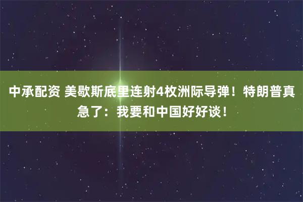 中承配资 美歇斯底里连射4枚洲际导弹！特朗普真急了：我要和中国好好谈！